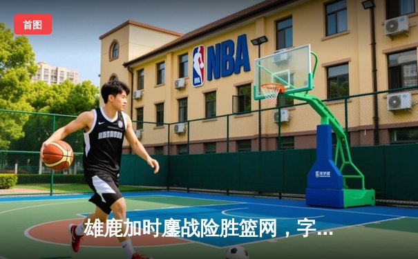 雄鹿加时鏖战险胜篮网，字母哥44分14篮板制霸内线