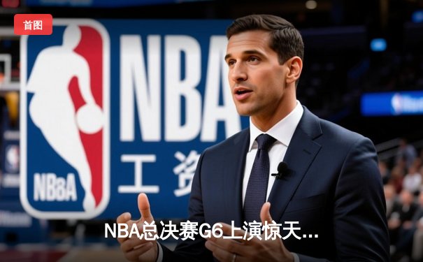 NBA总决赛G6上演惊天逆转 独行侠绝地反击夺队史第二冠