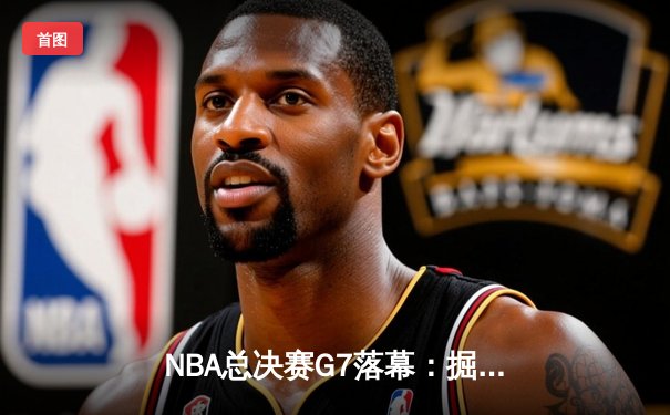 NBA总决赛G7落幕：掘金险胜热火卫冕总冠军，约基奇荣膺FMVP
