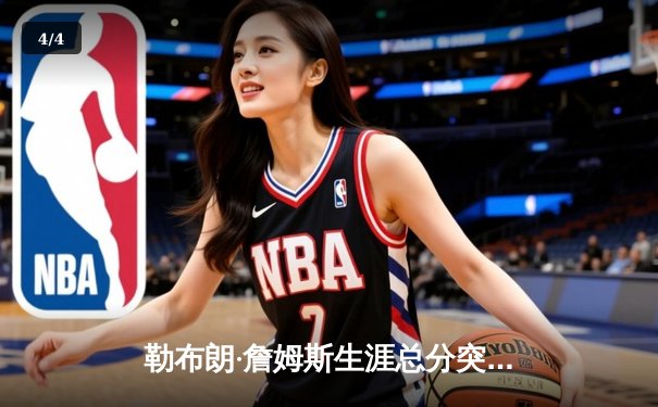 勒布朗·詹姆斯生涯总分突破40000分，NBA历史第一人诞生 - 4