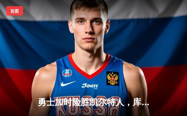 勇士加时险胜凯尔特人，库里狂砍43分率队逆转东部霸主