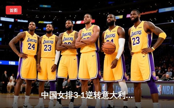 中国女排3-1逆转意大利，张常宁伤愈复出砍下24分