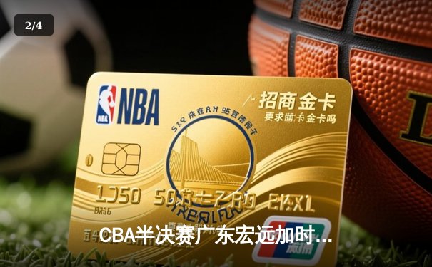 CBA半决赛广东宏远加时险胜辽宁本钢，胡明轩关键三分锁定胜局 - 2